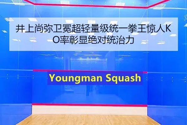 井上尚弥卫冕超轻量级统一拳王惊人KO率彰显绝对统治力 - yaxin