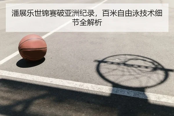 潘展乐世锦赛破亚洲纪录，百米自由泳技术细节全解析（yaxin）